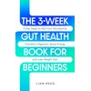  THE 3-WEEK GUT HEALTH BOOK FOR BEGINNERS: 7 Easy Steps to Heal Your Microbiome, Transform Digestion, Boost Energy and Lose Weight Fast