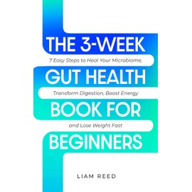  THE 3-WEEK GUT HEALTH BOOK FOR BEGINNERS: 7 Easy Steps to Heal Your Microbiome, Transform Digestion, Boost Energy and Lose Weight Fast