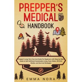 Prepper’s Medical Handbook: Prepper’s Long-Term Survival Guide For Beginners With Step-by-Step Guide to Self-Sufficient Sustainable Living, Food, Water, Off-Grid Shelter, and Survival Strategies