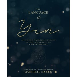 The Language of Yin: Yoga Themes, Sequences and Inspiration to Bring Your Class to Life and Life to Your Class (The Inspired Yoga Teacher)