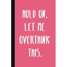 Hold On, Let Me Overthink This.: A Cute + Funny Office Humor Notebook | Colleague Gifts | Cool Gag Gifts For Women
