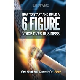 How to Start and Build a SIX FIGURE Voice Over Business: Set Your VO Career on Fire!