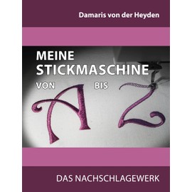 Meine Stickmaschine von A bis Z: Das Nachschlagewerk