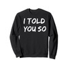 I Told You So T-Shirt Sweatshirt