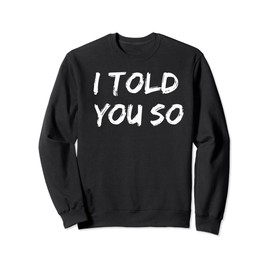 I Told You So T-Shirt Sweatshirt