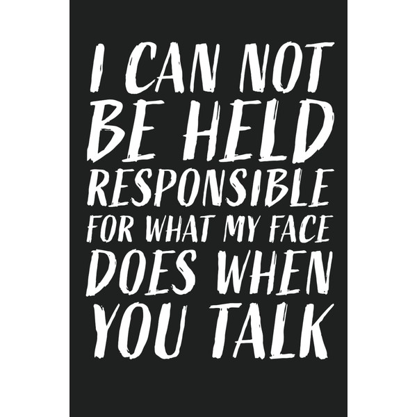 I Can Not Be Held Responsible For What My Face