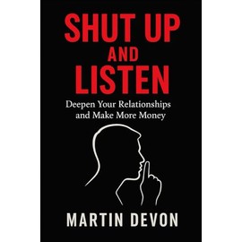 Shut Up and Listen: Deepen Your Relationships and Make More Money