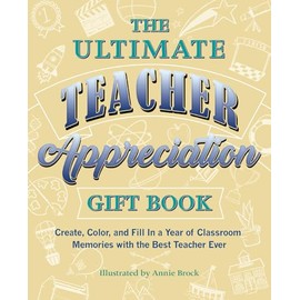 The Ultimate Teacher Appreciation Gift Book: Create, Color, and Fill In a Year of Classroom Memories with the Best Teacher Ever (Books for Teachers)