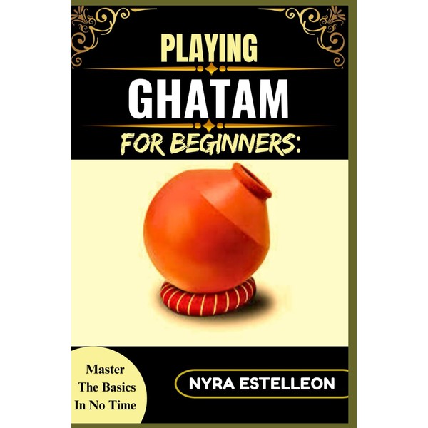 PLAYING GHATAM FOR BEGINNERS: MASTER THE BASICS IN NO TIME: