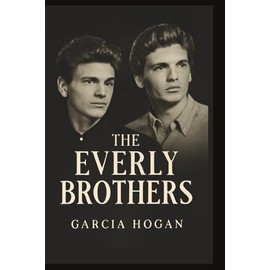 The Everly Brothers: Harmonies of a Generation, Their Legacy in Rock and Roll, and the Voices That Shaped Music History