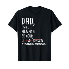 DAD, I Will Always Be Your Financial Burden Funny T-Shirt T-Shirt