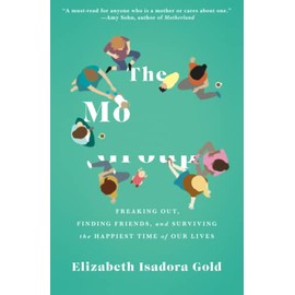 The Mommy Group: Freaking Out, Finding Friends, and Surviving the Happiest Time of Our Lives