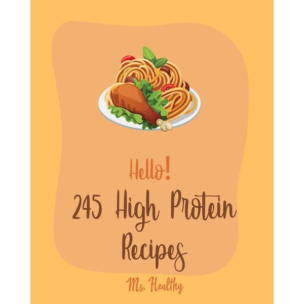 Hello! 245 High Protein Recipes: Best High Protein Cookbook Ever