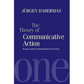 The Theory of Communicative Action: Reason and the Rationalization of Society, Volume 1