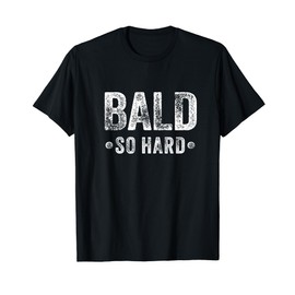 Bald so hard, Funny bald mens hairless design T-Shirt