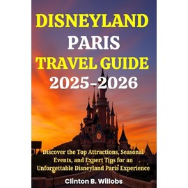DISNEYLAND PARIS TRAVEL GUIDE 2025-2026: Discover the Top Attractions, Seasonal Events, and Expert Tips for an Unforgettable Disneyland Paris Experience