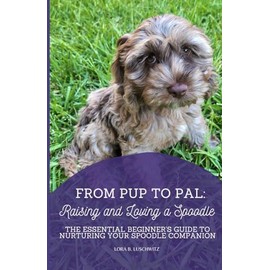 From Pup to Pal: Raising and Loving a Spoodle: The Essential Beginner’s Guide to Nurturing Your Spoodle Companion