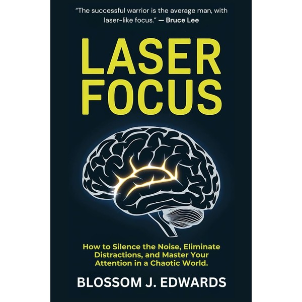 Laser Focus: How to Silence the Noise, Eliminate Distractions, and