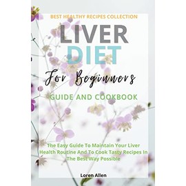 Liver Diet Cookbook For Beginners: The Easiest Guide To Maintain Your Renal Health Routine And To Cook 130+ Recipes In The Best Way Possible
