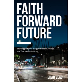 Faith Forward Future: Moving Past Your Disappointments, Delays, and Destructive Thinking