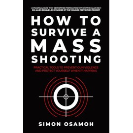 How to Survive a Mass Shooting: Practical Tools to Prevent Gun Violence and Protect Yourself When It Happens