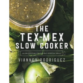 The Tex-Mex Slow Cooker: 100 Delicious Recipes for Easy Everyday Meals