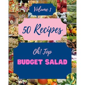 Oh! Top 50 Budget Salad Recipes Volume 1: A Budget Salad Cookbook for Effortless Meals