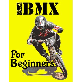 BMX Book For Beginners: Kids And Adults, Smart Way To Learn BMX Easy And Very Fast