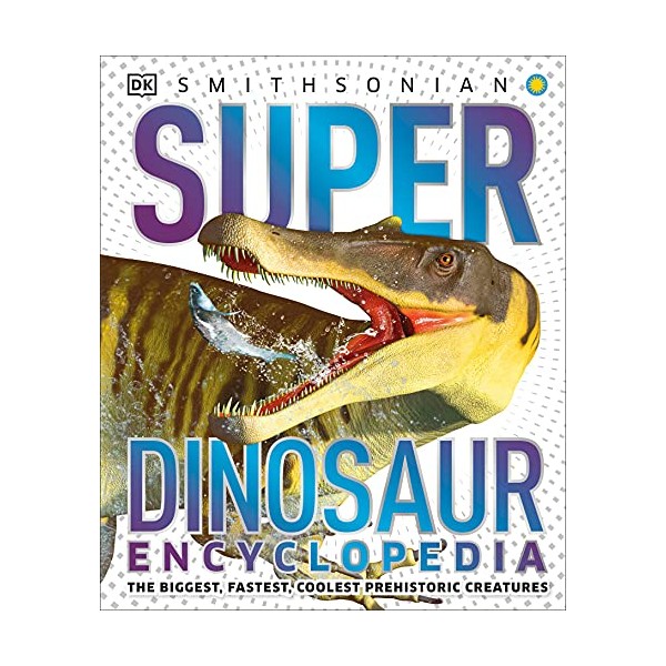 Super Dinosaur Encyclopedia: The Biggest, Fastest, Coolest Prehistoric Creatures (Super