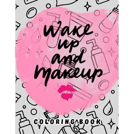 Wake Up And Makeup: A Glamorous Beauty and Makeup-Themed Coloring Experience for Creative Souls !
