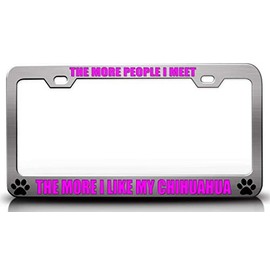 Customola The More People I Meet The More I Like My Chihuahua Pet Quality Metal License Plate Frame for Car SUV Truck Ch # 57