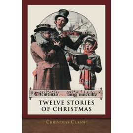 Christmas Classic: Twelve Stories of Christmas (Illustrated)