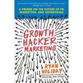 Growth Hacker Marketing: A Primer on the Future of PR, Marketing, and Adv - GOOD