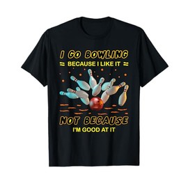 I Go Bowling Because I Like It Not Because I'm Good At It T-Shirt