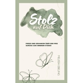 Stolz auf Dich: Poesie und Gedanken über den Weg zurück zur inneren Stärke