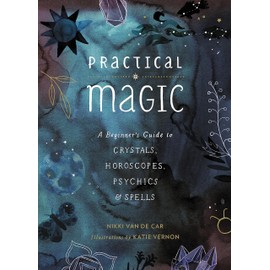 Practical Magic: A Beginner's Guide to Crystals, Horoscopes, Psychics, and Spells