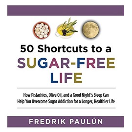 50 Shortcuts to a Sugar-Free Life: How Pistachios, Olive Oil, and a Good Night's Sleep Can Help You Overcome Sugar Addiction for a Longer, Healthier Life
