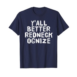 Y'ALL BETTER REDNECK-OGNIZE Shirt Funny Gift Idea T-Shirt