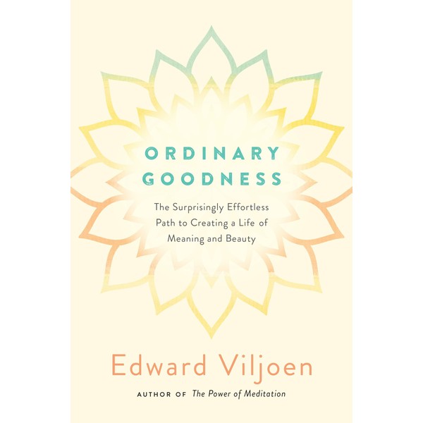 Ordinary Goodness: The Surprisingly Effortless Path to Creating a Life