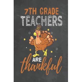 7th Grade Teachers Are Thankful: Journal Notebook 108 Pages 6 x 9 Lined Writing Paper School Thanksgiving Appreciation Gift for Teacher from Student
