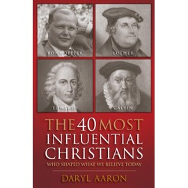 The 40 Most Influential Christians . . . Who Shaped What We Believe Today