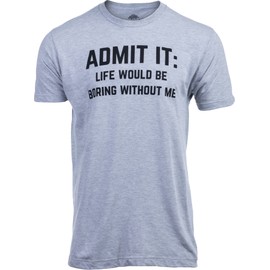 Ann Arbor T-shirt Co. Admit it, Life Would be Boring Without Me | Funny, Sarcastic Saying Humor Joke T-Shirt for Men & Women - (Grey,L)