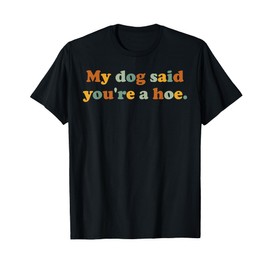 My Dog Said You're A Hoe Funny Dog Lover Joke For Adults T-Shirt
