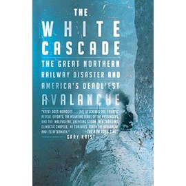 The White Cascade: The Great Northern Railway Disaster and America's Deadliest Avalanche