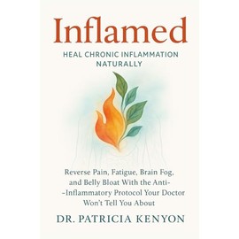 Inflamed: Heal Chronic Inflammation Naturally: Reverse Pain, Fatigue, Brain Fog, and Belly Bloat With the Anti-Inflammatory Protocol Your Doctor Won’t Tell You About