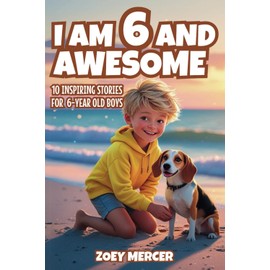 I Am 6 and Awesome: 10 Inspiring Stories About Courage, Self-Confidence, Kindness, and Friendship for 6-Year-Old Boys (Inspirational Books for Boys)