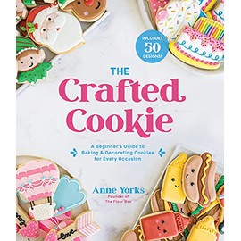 The Crafted Cookie: A Beginnerâs Guide to Baking & Decorating Cookies for Every Occasion