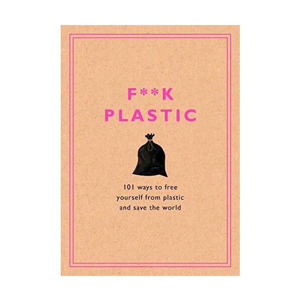 N/A F**k Plastic: 101 Ways to Free Your..., Rodale Sustaina