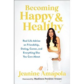 Becoming Happy & Healthy: Real Life Advice on Friendship, Dating, Career, and Everything Else You Care About