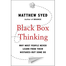 Black Box Thinking: Why Most People Never Learn from Their Mistakes--But Some Do